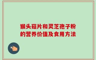 猴头菇片和灵芝孢子粉的营养价值及食用方法