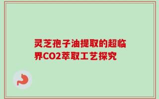 灵芝孢子油提取的超临界CO2萃取工艺探究