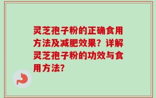 灵芝孢子粉的正确食用方法及减肥效果？详解灵芝孢子粉的功效与食用方法？