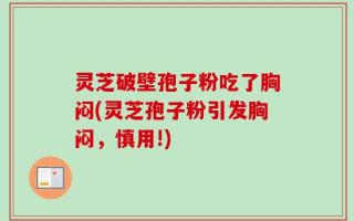灵芝破壁孢子粉吃了胸闷(灵芝孢子粉引发胸闷，慎用!)