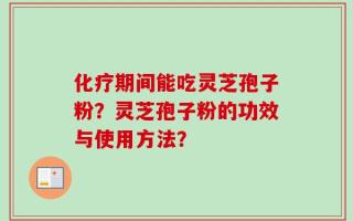 化疗期间能吃灵芝孢子粉？灵芝孢子粉的功效与使用方法？
