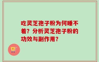 吃灵芝孢子粉为何睡不着？分析灵芝孢子粉的功效与副作用？