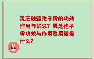 灵芝破壁孢子粉的功效作用与禁忌？灵芝孢子粉功效与作用及用量是什么？
