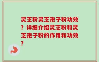 灵芝粉灵芝孢子粉功效？详细介绍灵芝粉和灵芝孢子粉的作用和功效？