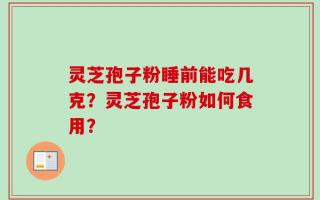 灵芝孢子粉睡前能吃几克？灵芝孢子粉如何食用？
