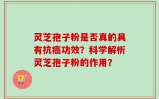 灵芝孢子粉是否真的具有抗癌功效？科学解析灵芝孢子粉的作用？