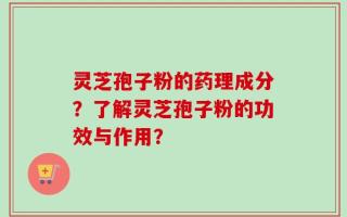 灵芝孢子粉的药理成分？了解灵芝孢子粉的功效与作用？