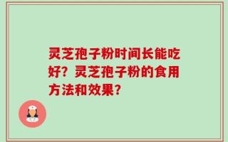 灵芝孢子粉时间长能吃好？灵芝孢子粉的食用方法和效果？