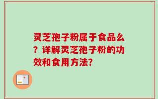 灵芝孢子粉属于食品么？详解灵芝孢子粉的功效和食用方法？