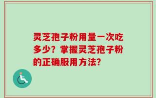 灵芝孢子粉用量一次吃多少？掌握灵芝孢子粉的正确服用方法？