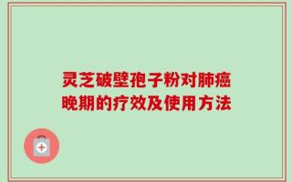 灵芝破壁孢子粉对肺癌晚期的疗效及使用方法