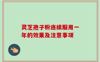 灵芝孢子粉连续服用一年的效果及注意事项