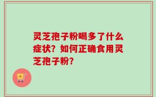 灵芝孢子粉喝多了什么症状？如何正确食用灵芝孢子粉？