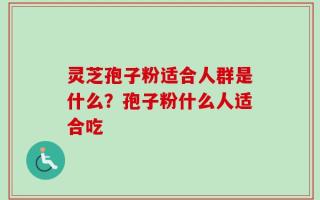 灵芝孢子粉适合人群是什么？孢子粉什么人适合吃