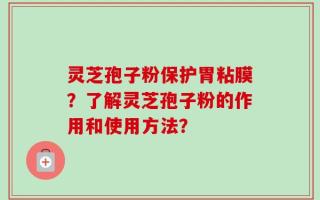 灵芝孢子粉保护胃粘膜？了解灵芝孢子粉的作用和使用方法？