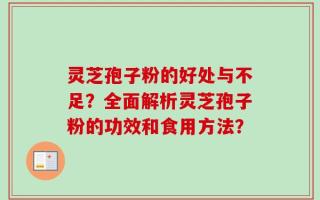 灵芝孢子粉的好处与不足？全面解析灵芝孢子粉的功效和食用方法？