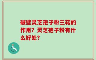 破壁灵芝孢子粉三萜的作用？灵芝孢子粉有什么好处？