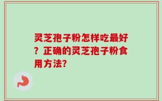 灵芝孢子粉怎样吃最好？正确的灵芝孢子粉食用方法？