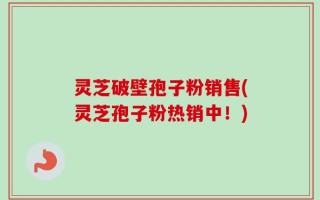 灵芝破壁孢子粉销售(灵芝孢子粉热销中！)