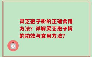 灵芝孢子粉的正确食用方法？详解灵芝孢子粉的功效与食用方法？