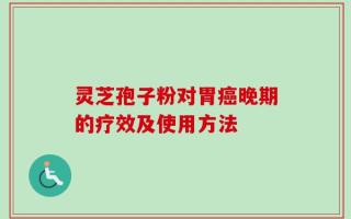 灵芝孢子粉对胃癌晚期的疗效及使用方法