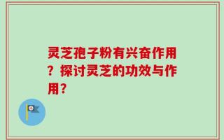 灵芝孢子粉有兴奋作用？探讨灵芝的功效与作用？