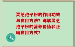 灵芝孢子粉的作用功效与食用方法？详解灵芝孢子粉的营养价值和正确食用方式？