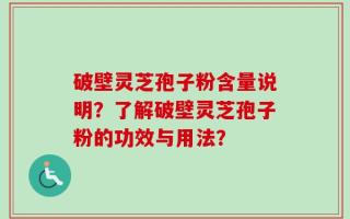 破壁灵芝孢子粉含量说明？了解破壁灵芝孢子粉的功效与用法？