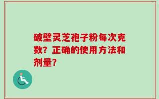 破壁灵芝孢子粉每次克数？正确的使用方法和剂量？