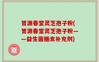 箐源春堂灵芝孢子粉(箐源春堂灵芝孢子粉——益生菌膳食补充剂)