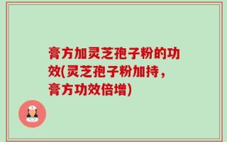 膏方加灵芝孢子粉的功效(灵芝孢子粉加持，膏方功效倍增)