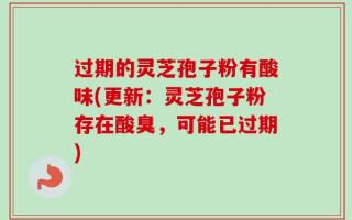 过期的灵芝孢子粉有酸味(更新：灵芝孢子粉存在酸臭，可能已过期)