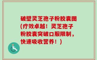 破壁灵芝孢子粉胶囊图(疗效卓越！灵芝孢子粉胶囊突破口服限制，快速吸收营养！)