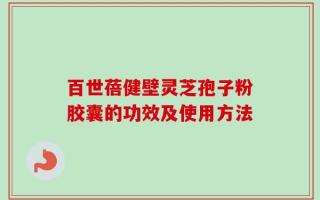 百世蓓健壁灵芝孢子粉胶囊的功效及使用方法