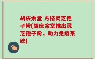 胡庆余堂 方格灵芝孢子粉(胡庆余堂推出灵芝孢子粉，助力免疫系统)
