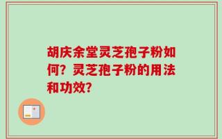 胡庆余堂灵芝孢子粉如何？灵芝孢子粉的用法和功效？