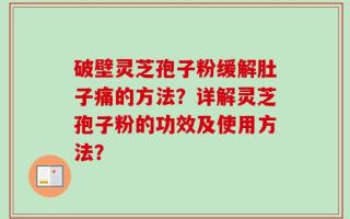 破壁灵芝孢子粉缓解肚子痛的方法？详解灵芝孢子粉的功效及使用方法？