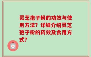 灵芝孢子粉的功效与使用方法？详细介绍灵芝孢子粉的药效及食用方式？