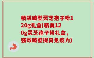 精装破壁灵芝孢子粉120g礼盒(精美120g灵芝孢子粉礼盒，强效破壁提高免疫力)