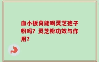 血小板高能喝灵芝孢子粉吗？灵芝粉功效与作用？