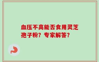 血压不高能否食用灵芝孢子粉？专家解答？