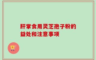 肝掌食用灵芝孢子粉的益处和注意事项