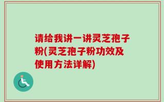 请给我讲一讲灵芝孢子粉(灵芝孢子粉功效及使用方法详解)