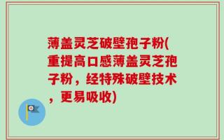 薄盖灵芝破壁孢子粉(重提高口感薄盖灵芝孢子粉，经特殊破壁技术，更易吸收)