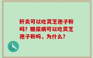 肝炎可以吃灵芝孢子粉吗？糖尿病可以吃灵芝孢子粉吗，为什么？