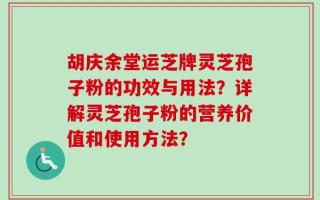 胡庆余堂运芝牌灵芝孢子粉的功效与用法？详解灵芝孢子粉的营养价值和使用方法？