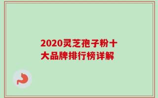 2020灵芝孢子粉十大品牌排行榜详解