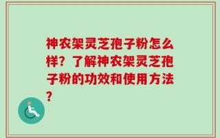 神农架灵芝孢子粉怎么样？了解神农架灵芝孢子粉的功效和使用方法？