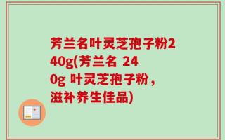 芳兰名叶灵芝孢子粉240g(芳兰名 240g 叶灵芝孢子粉，滋补养生佳品)