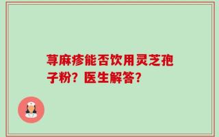 荨麻疹能否饮用灵芝孢子粉？医生解答？